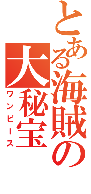 とある海賊の大秘宝（ワンピース）