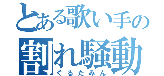 とある歌い手の割れ騒動（ぐるたみん）