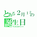 とある２月１２日の誕生日（やじぽんおめでとう☆）