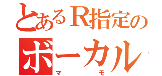 とあるＲ指定のボーカル（マモ）