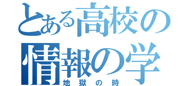 とある高校の情報の学習（地獄の時）