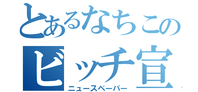 とあるなちこのビッチ宣言（ニュースペーパー）