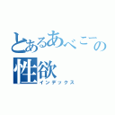 とあるあべこーの性欲（インデックス）