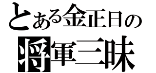 とある金正日の将軍三昧（）