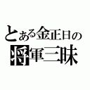 とある金正日の将軍三昧（）