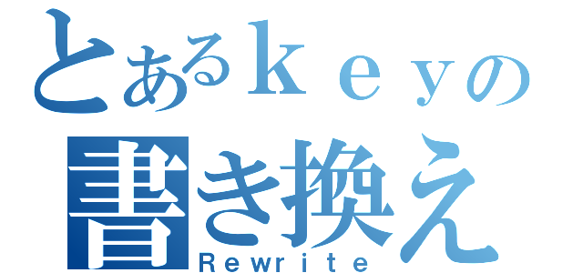 とあるｋｅｙの書き換え（Ｒｅｗｒｉｔｅ）