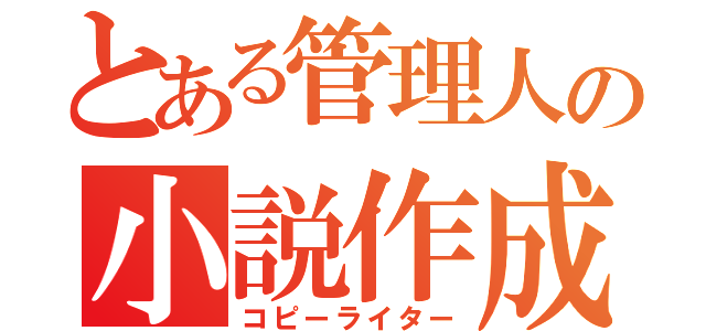 とある管理人の小説作成（コピーライター）