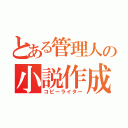 とある管理人の小説作成（コピーライター）