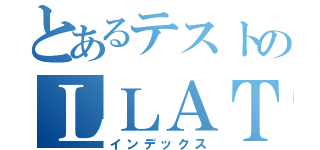 とあるテストのＬＬＡＴＴＥ（インデックス）