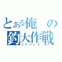 とある俺の釣大作戦（つりでした）