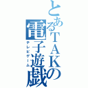 とあるＴＡＫの電子遊戯（テレビゲーム）