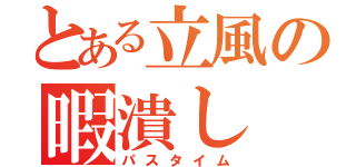 とある立風の暇潰し（パスタイム）