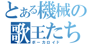 とある機械の歌王たち（ボーカロイド）