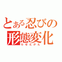 とある忍びの形態変化（らせんがん）