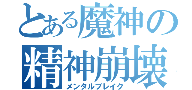 とある魔神の精神崩壊（メンタルブレイク）