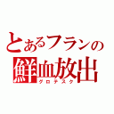 とあるフランの鮮血放出（グロテスク）