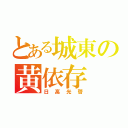 とある城東の黄依存（日高光啓）