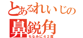 とあるれいじの鼻鋭角（ちなみに４２度）