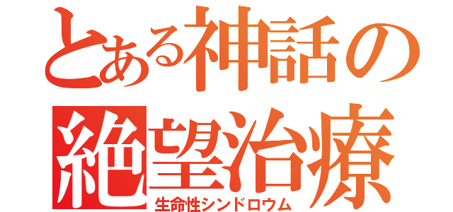 とある神話の絶望治療（生命性シンドロウム）