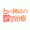 とある神話の絶望治療（生命性シンドロウム）