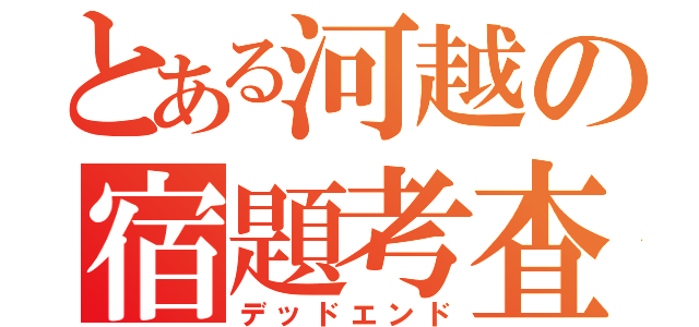 とある河越の宿題考査（デッドエンド）