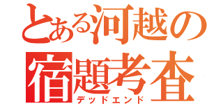 とある河越の宿題考査（デッドエンド）