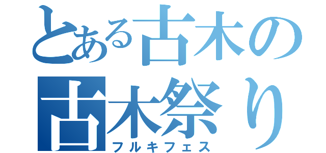 とある古木の古木祭り（フルキフェス）