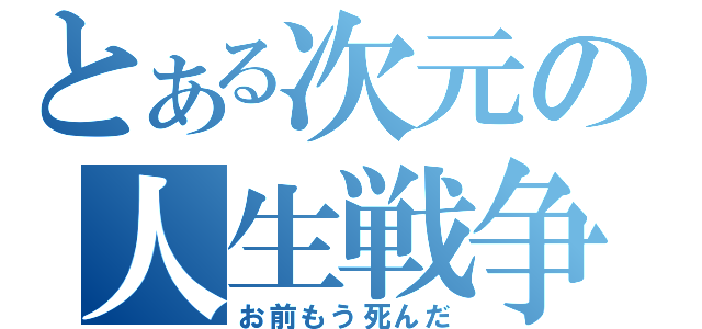 とある次元の人生戦争（お前もう死んだ）