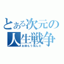 とある次元の人生戦争（お前もう死んだ）