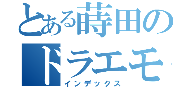 とある蒔田のドラエモン（インデックス）