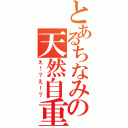 とあるちなみの天然自重（え！？え！？）