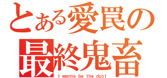 とある愛罠の最終鬼畜（Ｉ ｗａｎｎａ ｂｅ ｔｈｅ ｄｕｓｔ）