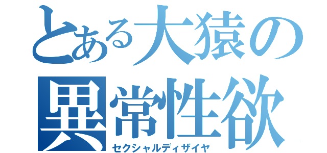 とある大猿の異常性欲（セクシャルディザイヤ）