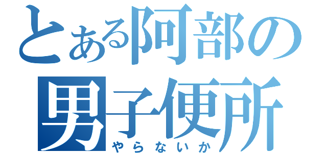 とある阿部の男子便所（やらないか）