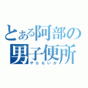 とある阿部の男子便所（やらないか）