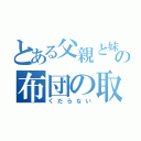 とある父親と妹の布団の取り合い（くだらない）