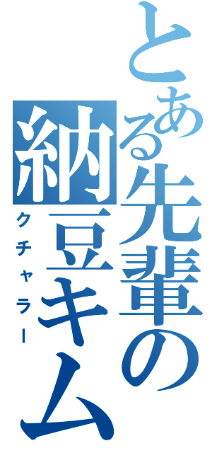 とある先輩の納豆キムチ（クチャラー）