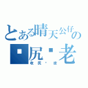 とある晴天公仔の屌尻你老母（收尻柒皮）