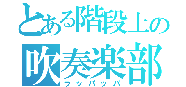 とある階段上の吹奏楽部（ラッパッパ）