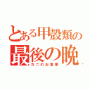 とある甲殻類の最後の晩餐（カニのお食事）