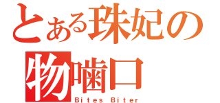 とある珠妃の物噛口（Ｂｉｔｅｓ Ｂｉｔｅｒ）