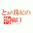 とある珠妃の物噛口（Ｂｉｔｅｓ Ｂｉｔｅｒ）