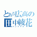 とある広高の田中綾花（ハンドマネ）