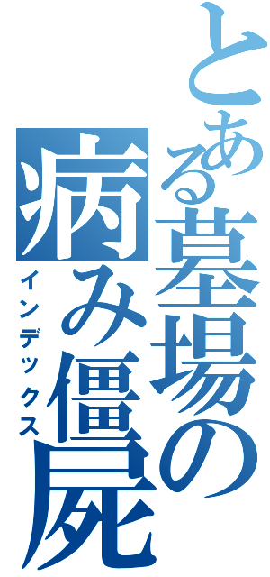 とある墓場の病み僵屍（インデックス）