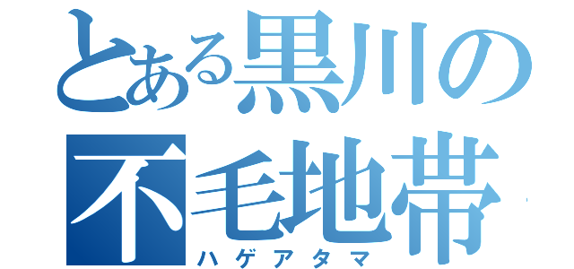 とある黒川の不毛地帯（ハゲアタマ）