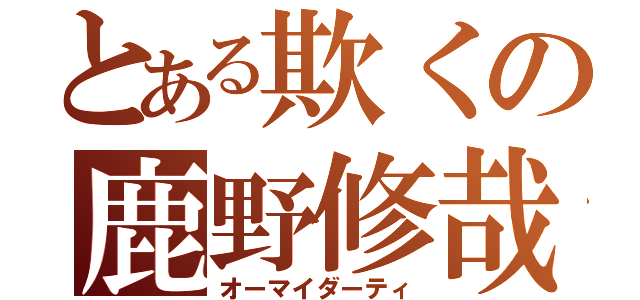 とある欺くの鹿野修哉（オーマイダーティ）