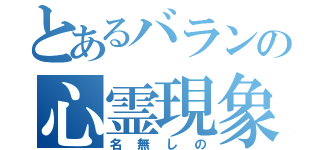 とあるバランの心霊現象（名無しの）