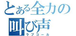 とある全力の叫び声（ラブコール）