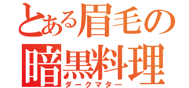 とある眉毛の暗黒料理（ダークマタ―）