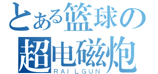 とある篮球の超电磁炮（ＲＡＩＬＧＵＮ）